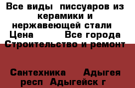 Все виды  писсуаров из керамики и нержавеющей стали › Цена ­ 100 - Все города Строительство и ремонт » Сантехника   . Адыгея респ.,Адыгейск г.